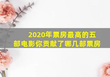 2020年票房最高的五部电影,你贡献了哪几部票房