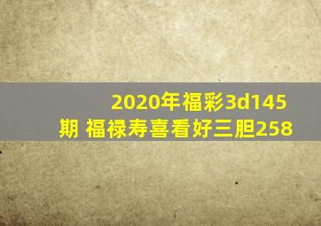 2020年福彩3d145期 福禄寿喜看好三胆258