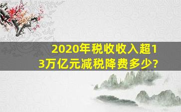 2020年税收收入超13万亿元,减税降费多少?