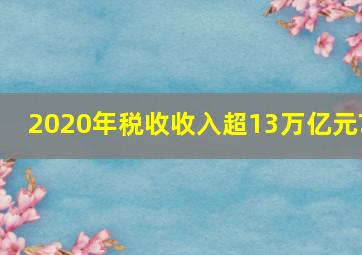 2020年税收收入超13万亿元?