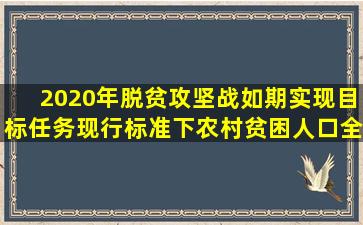 2020年脱贫攻坚战如期实现目标任务现行标准下农村贫困人口全部...