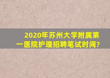 2020年苏州大学附属第一医院护理招聘笔试时间?