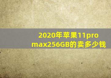 2020年苹果11promax256GB的卖多少钱(