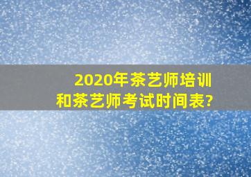 2020年茶艺师培训和茶艺师考试时间表?