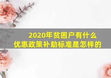 2020年贫困户有什么优惠政策补助标准是怎样的