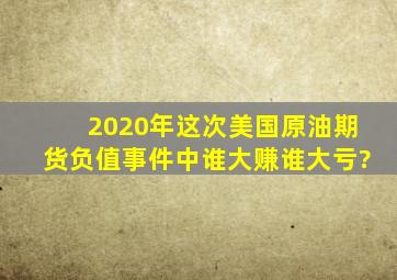 2020年这次美国原油期货负值事件中谁大赚谁大亏?