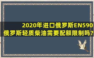 2020年进口俄罗斯EN590俄罗斯轻质柴油需要配额限制吗?