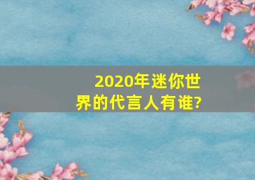 2020年迷你世界的代言人有谁?