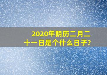 2020年阴历二月二十一日是个什么日子?