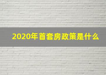 2020年首套房政策是什么