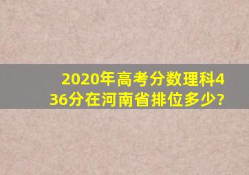 2020年高考分数理科436分在河南省排位多少?