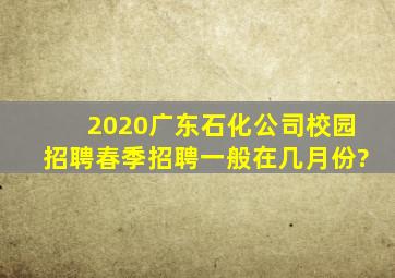 2020广东石化公司校园招聘春季招聘一般在几月份?