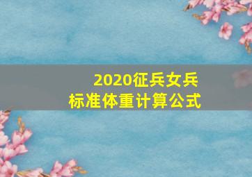 2020征兵女兵标准体重计算公式(