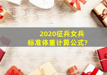 2020征兵女兵标准体重计算公式?