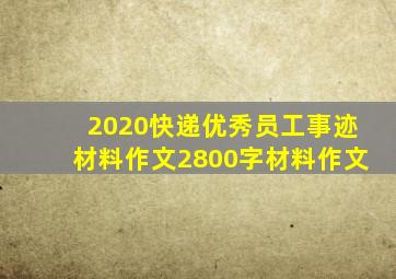 2020快递优秀员工事迹材料作文2800字材料作文