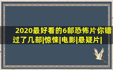 2020最好看的6部恐怖片,你错过了几部|惊悚|电影|悬疑片|惊悚片