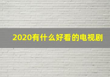 2020有什么好看的电视剧