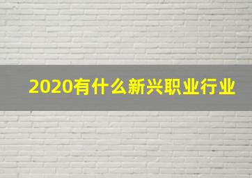 2020有什么新兴职业、行业(