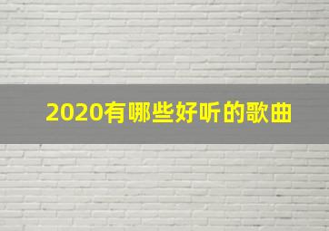 2020有哪些好听的歌曲 