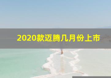 2020款迈腾几月份上市