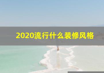 2020流行什么装修风格