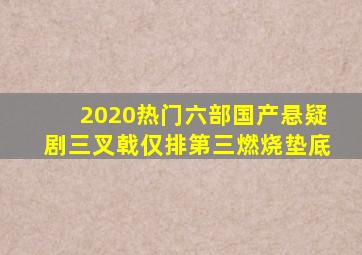 2020热门六部国产悬疑剧,《三叉戟》仅排第三,《燃烧》垫底