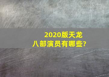 2020版《天龙八部》演员有哪些?