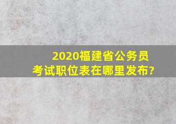 2020福建省公务员考试职位表在哪里发布?