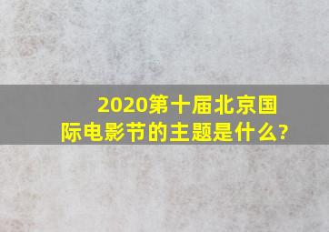 2020第十届北京国际电影节的主题是什么?