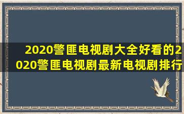 2020警匪电视剧大全好看的2020警匪电视剧最新电视剧排行榜