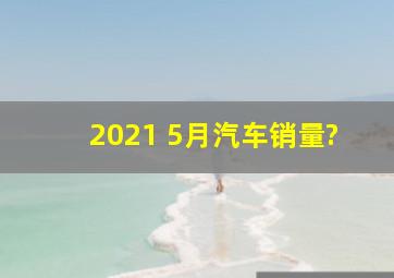 2021 5月汽车销量?