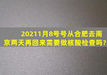 2021,1月8号号从合肥去南京两天再回来需要做核酸检查吗?