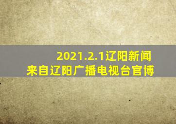 2021.2.1辽阳新闻 来自辽阳广播电视台官博 