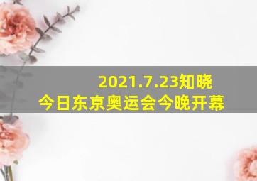 2021.7.23知晓今日东京奥运会今晚开幕 