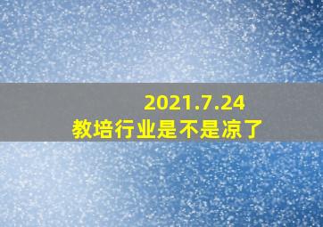 2021.7.24 教培行业是不是凉了 