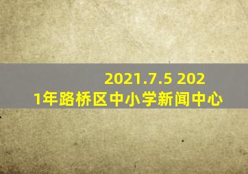 2021.7.5 2021年路桥区中小学新闻中心 