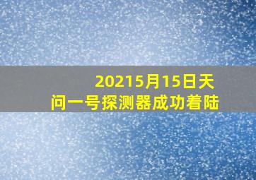 20215月15日天问一号探测器成功着陆