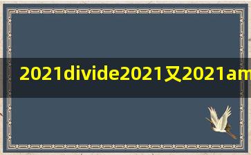 2021÷2021又2021/2022等于多少?