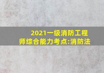 2021一级消防工程师《综合能力》考点:消防法