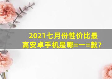 2021七月份性价比最高安卓手机是哪=一=款?