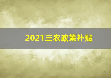 2021三农政策补贴