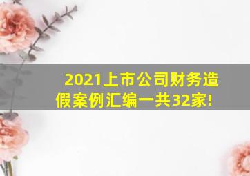 2021上市公司财务造假案例汇编,一共32家! 