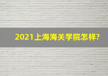 2021上海海关学院怎样?