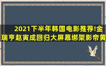 2021下半年韩国电影推荐!金瑞亨、赵寅成回归大屏幕,《绑架影帝黄...