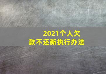 2021个人欠款不还新执行办法