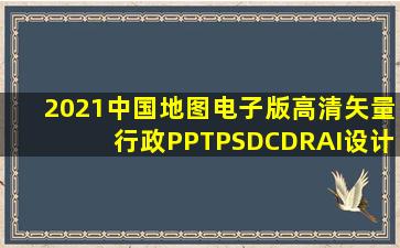 2021中国地图电子版高清矢量行政PPTPSDCDRAI设计素材