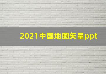 2021中国地图矢量ppt