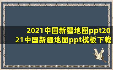 2021中国新疆地图ppt2021中国新疆地图ppt模板下载