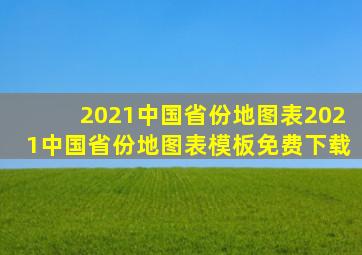 2021中国省份地图表2021中国省份地图表模板免费下载