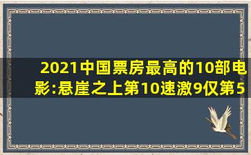 2021中国票房最高的10部电影:《悬崖之上》第10,《速激9》仅第5